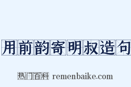 用前韵寄明叔造句是什么意思的图片